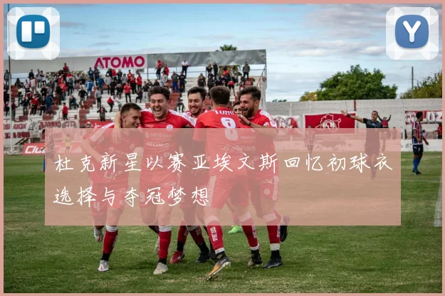 杜克新星以赛亚埃文斯回忆初球衣选择与夺冠梦想