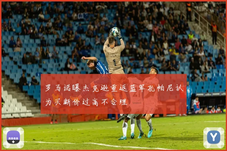 罗马诺曝杰克逊重返蓝军孔帕尼认为买断价过高不合理