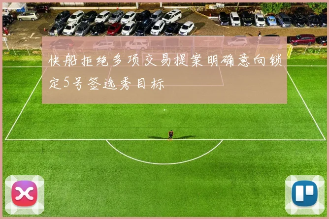 快船拒绝多项交易提案明确意向锁定5号签选秀目标