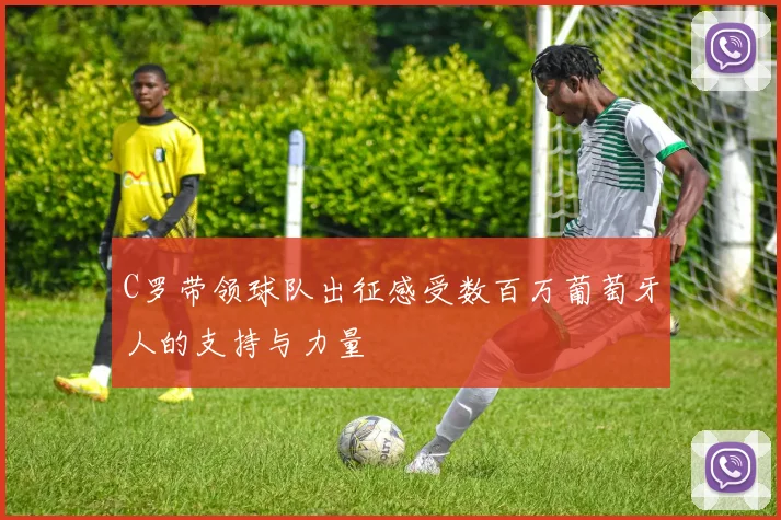 C罗带领球队出征感受数百万葡萄牙人的支持与力量