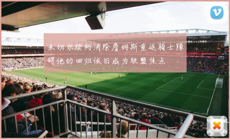 米切尔续约消除詹姆斯重返骑士障碍他的回归依旧成为联盟焦点