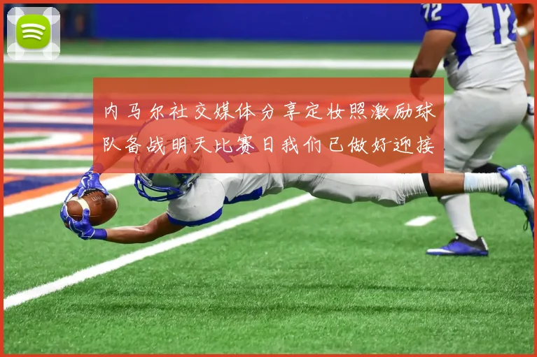 内马尔社交媒体分享定妆照激励球队备战明天比赛日我们已做好迎接挑战的准备