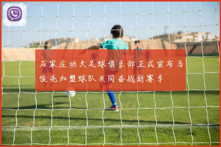 石家庄功夫足球俱乐部正式宣布马俊亮加盟球队共同奋战新赛季
