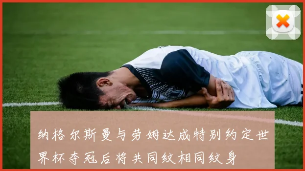 纳格尔斯曼与劳姆达成特别约定世界杯夺冠后将共同纹相同纹身