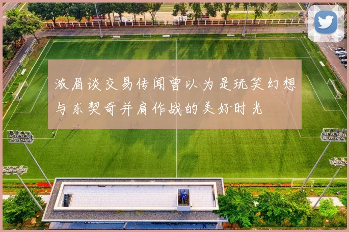 浓眉谈交易传闻曾以为是玩笑幻想与东契奇并肩作战的美好时光