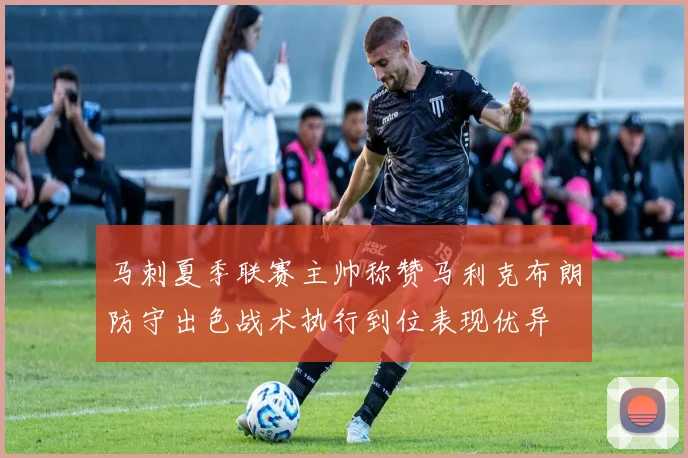 马刺夏季联赛主帅称赞马利克布朗防守出色战术执行到位表现优异