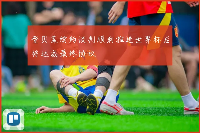 登贝莱续约谈判顺利推进世界杯后将达成最终协议
