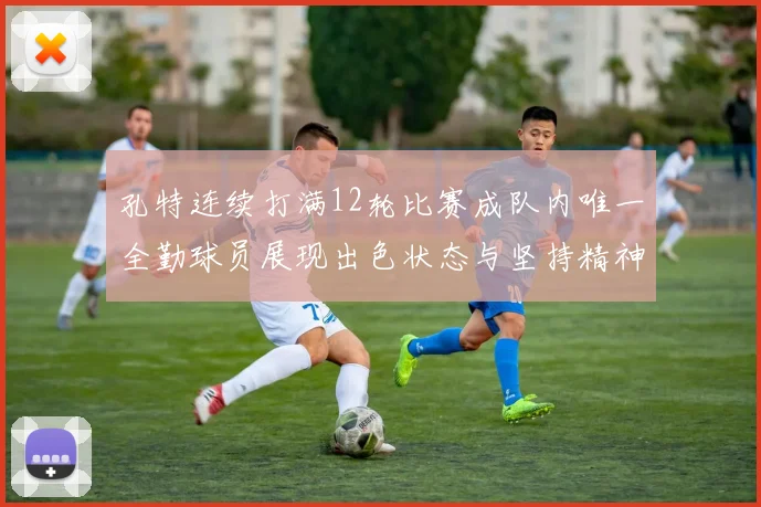 孔特连续打满12轮比赛成队内唯一全勤球员展现出色状态与坚持精神
