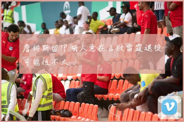 詹姆斯留守湖人意在击败雷霆退役可能性不大